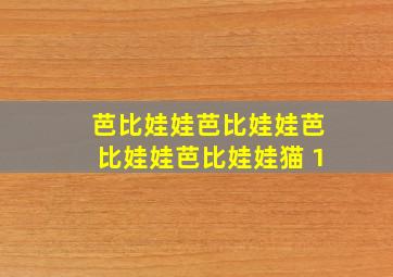 芭比娃娃芭比娃娃芭比娃娃芭比娃娃猫 1